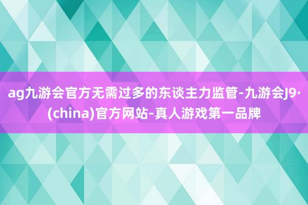 ag九游会官方无需过多的东谈主力监管-九游会J9·(china)官方网站-真人游戏第一品牌