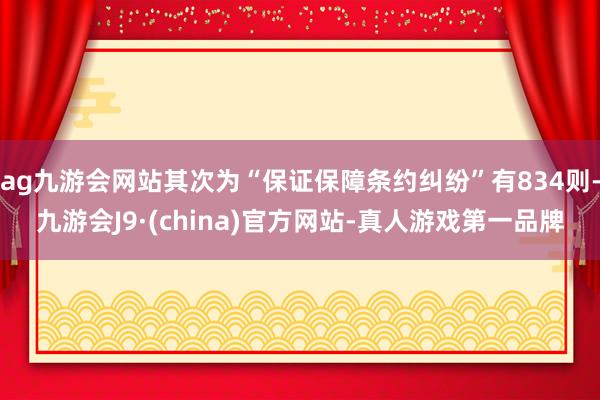 ag九游会网站其次为“保证保障条约纠纷”有834则-九游会J9·(china)官方网站-真人游戏第一品牌