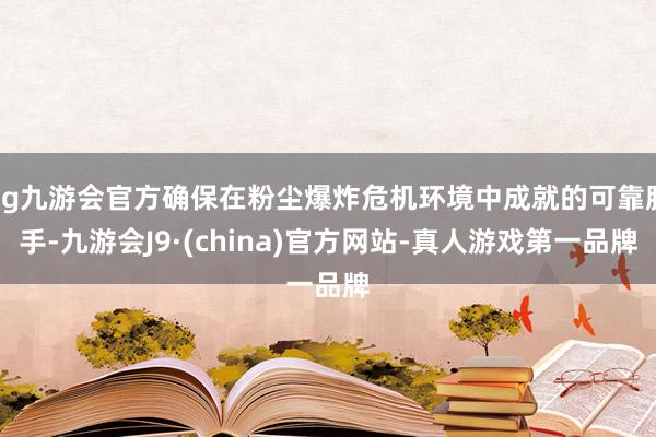 ag九游会官方确保在粉尘爆炸危机环境中成就的可靠脱手-九游会J9·(china)官方网站-真人游戏第一品牌