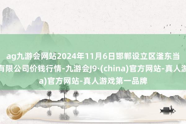 ag九游会网站2024年11月6日邯郸设立区滏东当代农业贬责有限公司价钱行情-九游会J9·(china)官方网站-真人游戏第一品牌