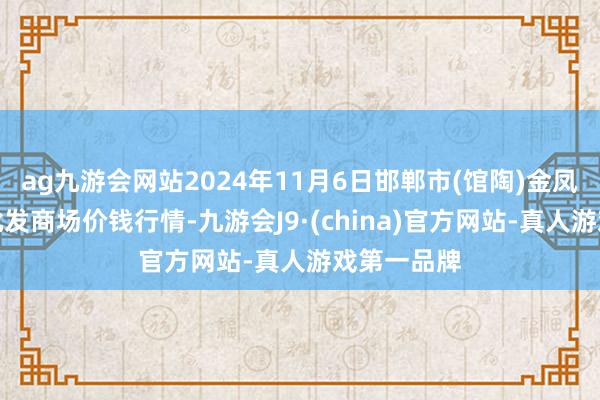 ag九游会网站2024年11月6日邯郸市(馆陶)金凤禽蛋农贸批发商场价钱行情-九游会J9·(china)官方网站-真人游戏第一品牌