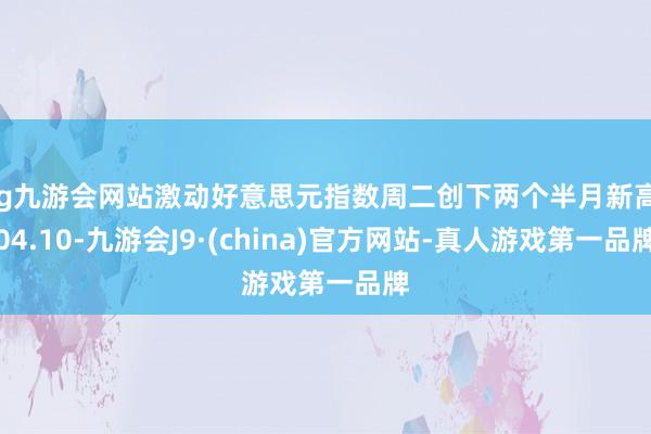 ag九游会网站激动好意思元指数周二创下两个半月新高104.10-九游会J9·(china)官方网站-真人游戏第一品牌