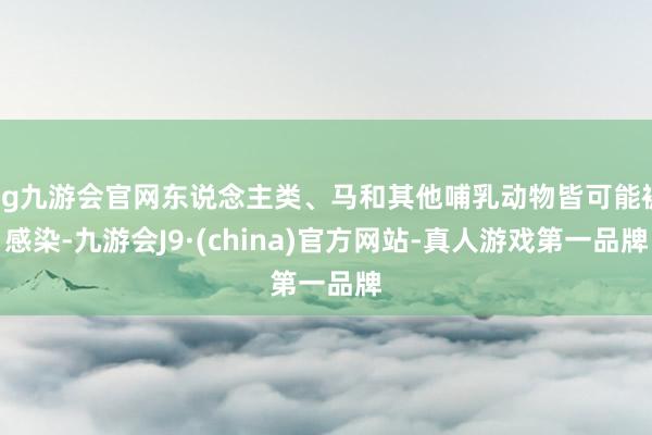 ag九游会官网东说念主类、马和其他哺乳动物皆可能被感染-九游会J9·(china)官方网站-真人游戏第一品牌