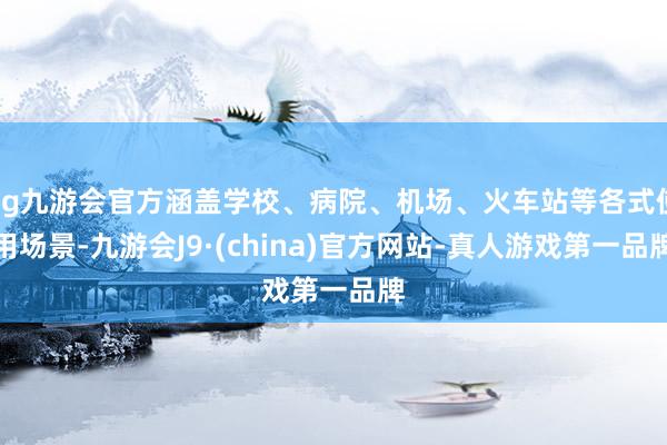 ag九游会官方涵盖学校、病院、机场、火车站等各式使用场景-九游会J9·(china)官方网站-真人游戏第一品牌