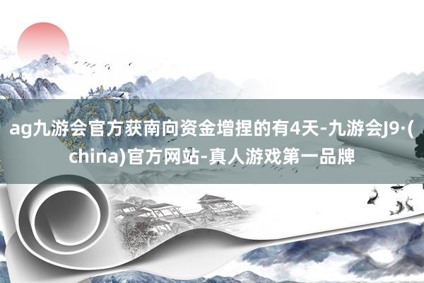 ag九游会官方获南向资金增捏的有4天-九游会J9·(china)官方网站-真人游戏第一品牌