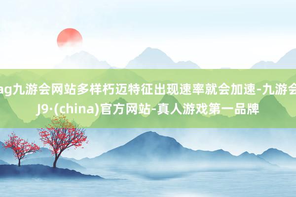 ag九游会网站多样朽迈特征出现速率就会加速-九游会J9·(china)官方网站-真人游戏第一品牌