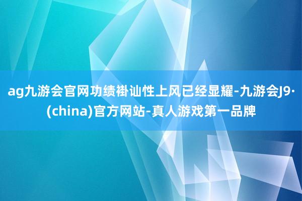 ag九游会官网功绩褂讪性上风已经显耀-九游会J9·(china)官方网站-真人游戏第一品牌