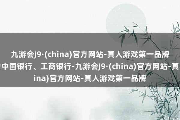 九游会J9·(china)官方网站-真人游戏第一品牌联席主承销商为中国银行、工商银行-九游会J9·(china)官方网站-真人游戏第一品牌