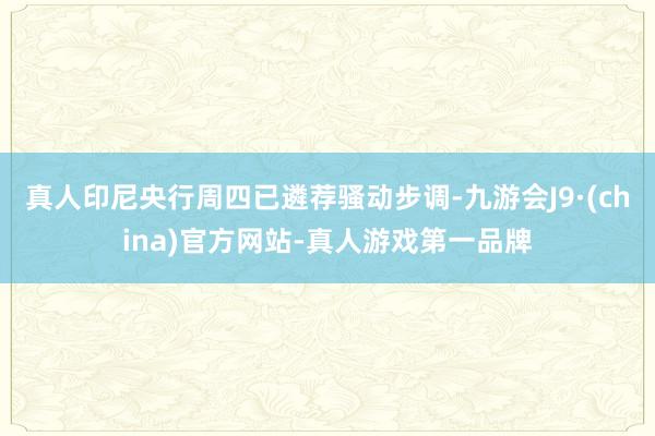 真人印尼央行周四已遴荐骚动步调-九游会J9·(china)官方网站-真人游戏第一品牌