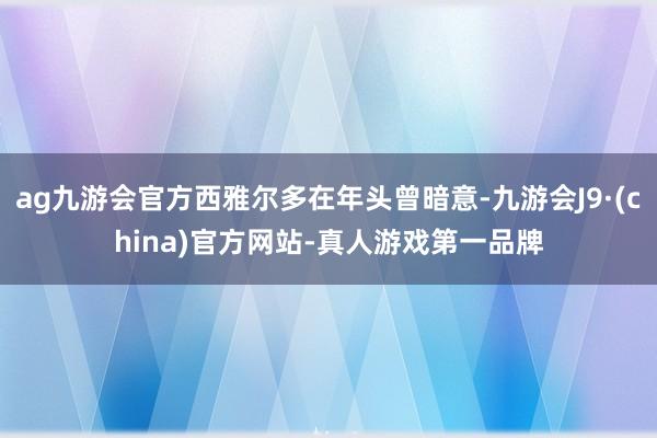 ag九游会官方西雅尔多在年头曾暗意-九游会J9·(china)官方网站-真人游戏第一品牌