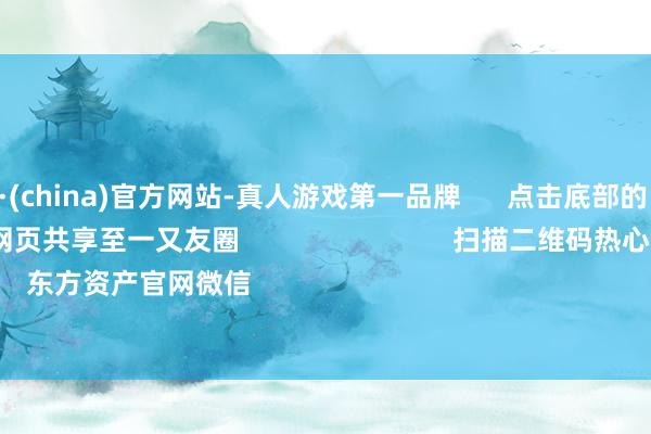 九游会J9·(china)官方网站-真人游戏第一品牌 点击底部的“发现” 使用“扫一扫” 即可将网页共享至一又友圈 扫描二维码热心 东方资产官网微信 沪股通